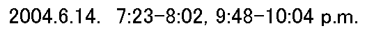 eLXg {bNX: 2004.6.14.@7:23-8:02, 9:48-10:04 p.m.
